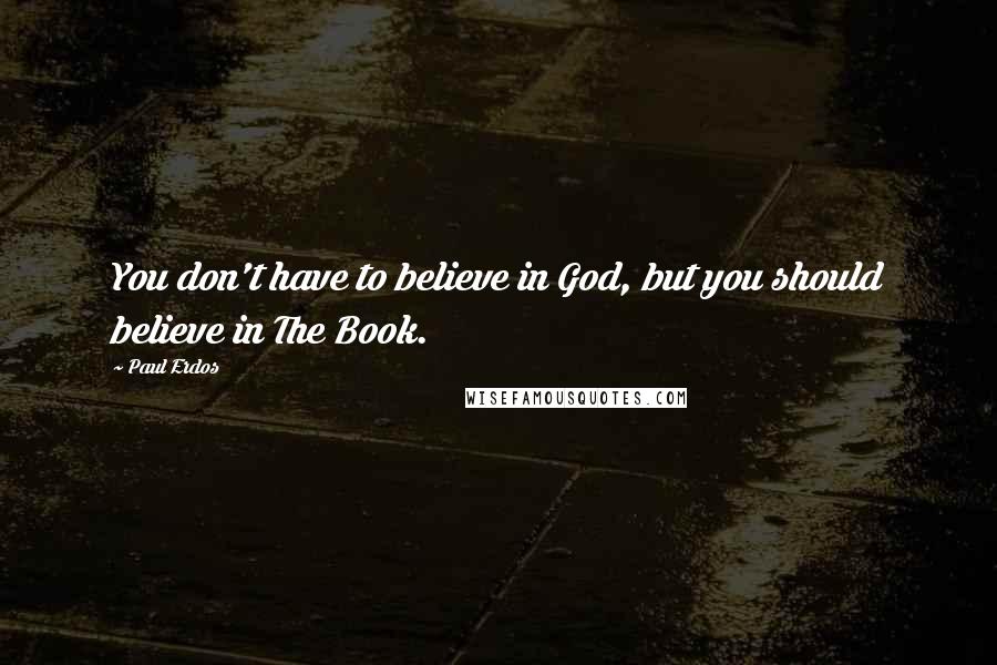 Paul Erdos Quotes: You don't have to believe in God, but you should believe in The Book.