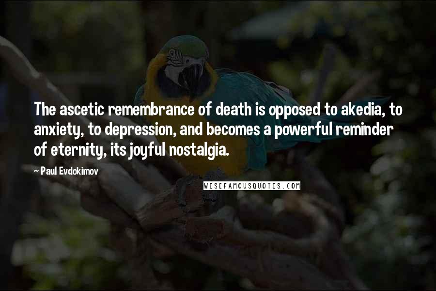 Paul Evdokimov Quotes: The ascetic remembrance of death is opposed to akedia, to anxiety, to depression, and becomes a powerful reminder of eternity, its joyful nostalgia.