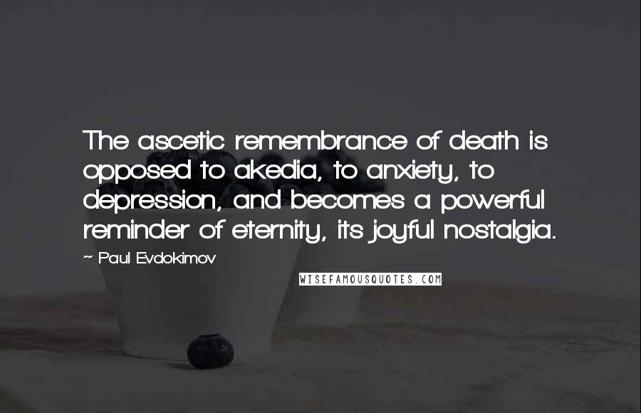 Paul Evdokimov Quotes: The ascetic remembrance of death is opposed to akedia, to anxiety, to depression, and becomes a powerful reminder of eternity, its joyful nostalgia.