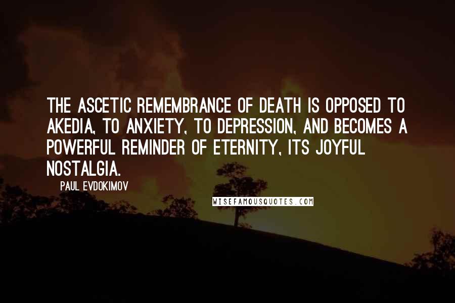 Paul Evdokimov Quotes: The ascetic remembrance of death is opposed to akedia, to anxiety, to depression, and becomes a powerful reminder of eternity, its joyful nostalgia.