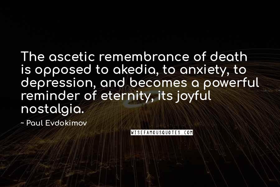 Paul Evdokimov Quotes: The ascetic remembrance of death is opposed to akedia, to anxiety, to depression, and becomes a powerful reminder of eternity, its joyful nostalgia.