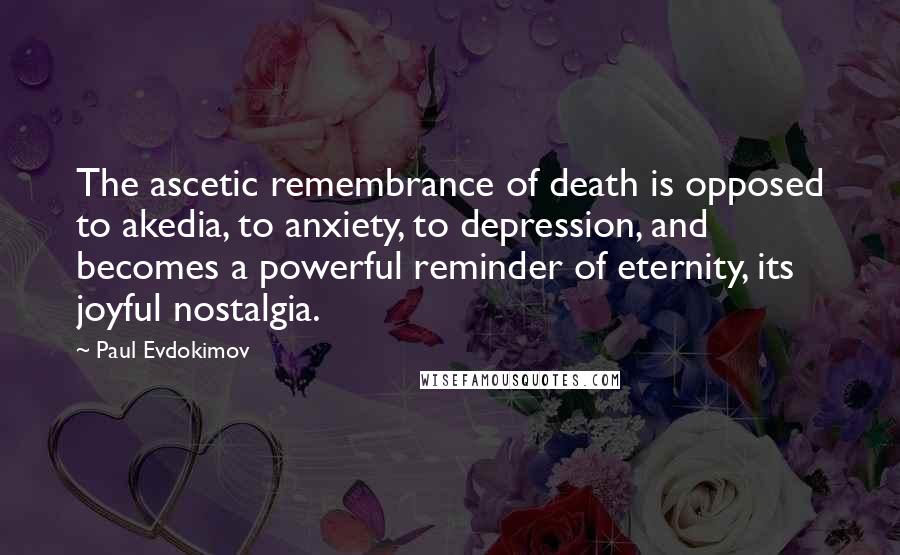 Paul Evdokimov Quotes: The ascetic remembrance of death is opposed to akedia, to anxiety, to depression, and becomes a powerful reminder of eternity, its joyful nostalgia.