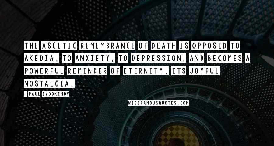 Paul Evdokimov Quotes: The ascetic remembrance of death is opposed to akedia, to anxiety, to depression, and becomes a powerful reminder of eternity, its joyful nostalgia.