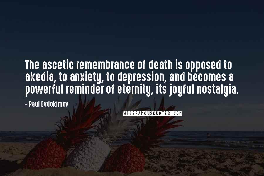 Paul Evdokimov Quotes: The ascetic remembrance of death is opposed to akedia, to anxiety, to depression, and becomes a powerful reminder of eternity, its joyful nostalgia.