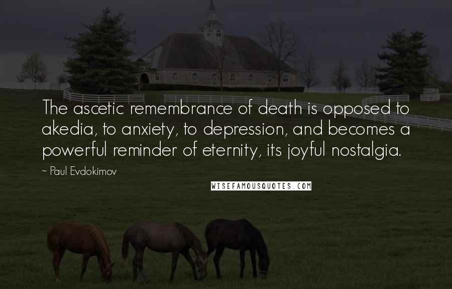 Paul Evdokimov Quotes: The ascetic remembrance of death is opposed to akedia, to anxiety, to depression, and becomes a powerful reminder of eternity, its joyful nostalgia.