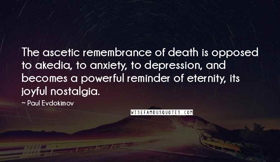 Paul Evdokimov Quotes: The ascetic remembrance of death is opposed to akedia, to anxiety, to depression, and becomes a powerful reminder of eternity, its joyful nostalgia.