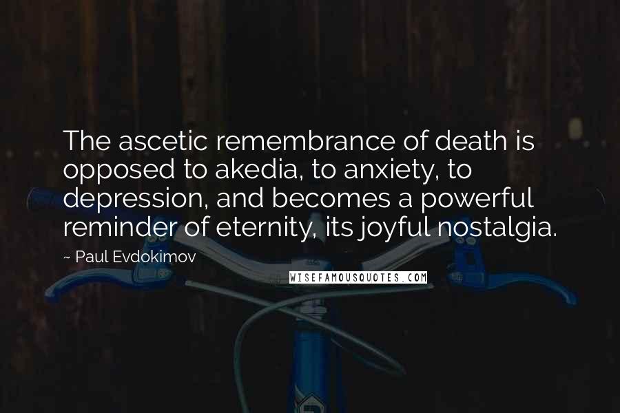 Paul Evdokimov Quotes: The ascetic remembrance of death is opposed to akedia, to anxiety, to depression, and becomes a powerful reminder of eternity, its joyful nostalgia.