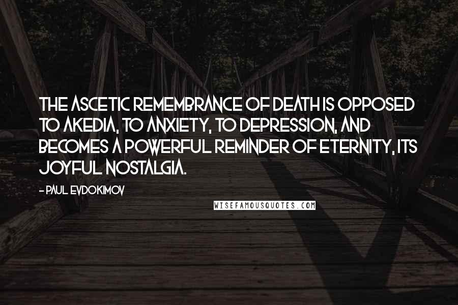 Paul Evdokimov Quotes: The ascetic remembrance of death is opposed to akedia, to anxiety, to depression, and becomes a powerful reminder of eternity, its joyful nostalgia.