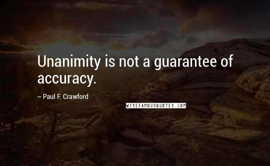 Paul F. Crawford Quotes: Unanimity is not a guarantee of accuracy.