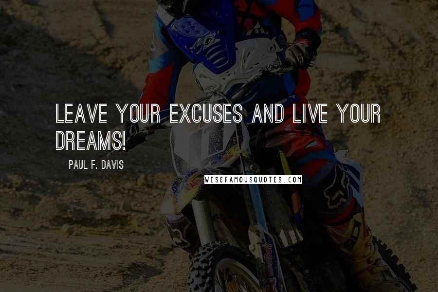 Paul F. Davis Quotes: Leave your excuses and live your dreams!