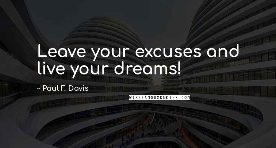 Paul F. Davis Quotes: Leave your excuses and live your dreams!