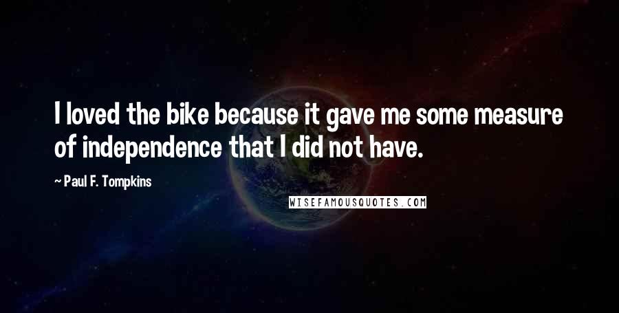 Paul F. Tompkins Quotes: I loved the bike because it gave me some measure of independence that I did not have.