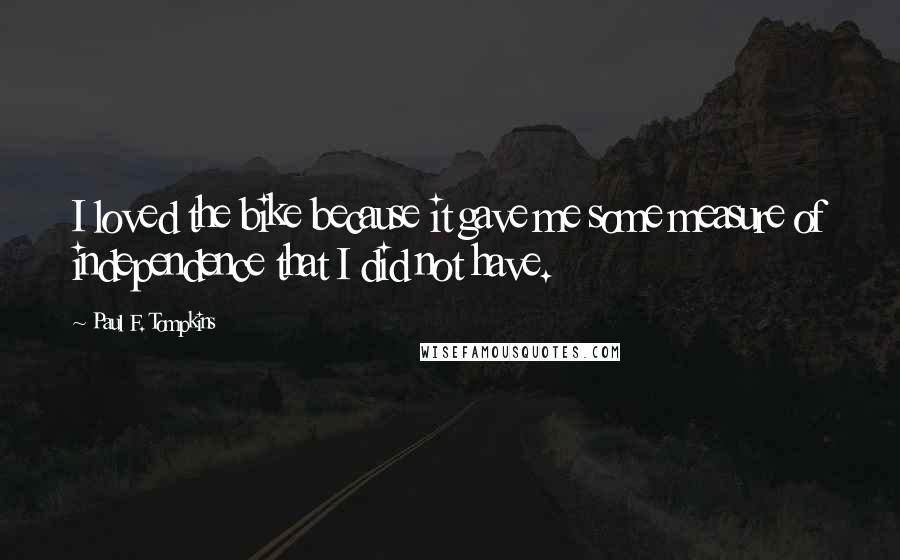 Paul F. Tompkins Quotes: I loved the bike because it gave me some measure of independence that I did not have.