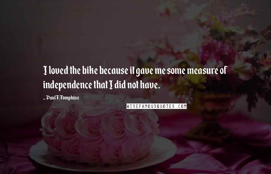 Paul F. Tompkins Quotes: I loved the bike because it gave me some measure of independence that I did not have.