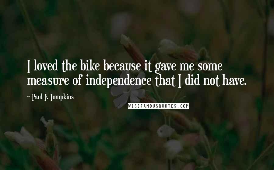 Paul F. Tompkins Quotes: I loved the bike because it gave me some measure of independence that I did not have.