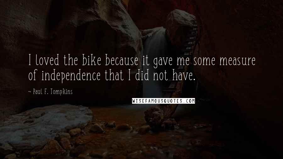 Paul F. Tompkins Quotes: I loved the bike because it gave me some measure of independence that I did not have.
