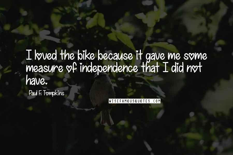 Paul F. Tompkins Quotes: I loved the bike because it gave me some measure of independence that I did not have.