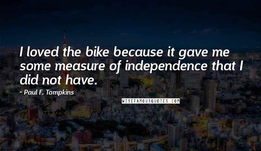 Paul F. Tompkins Quotes: I loved the bike because it gave me some measure of independence that I did not have.