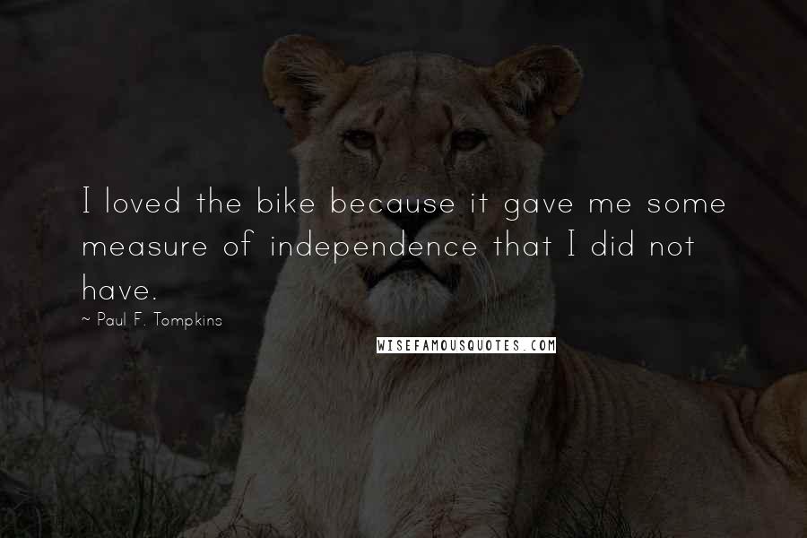 Paul F. Tompkins Quotes: I loved the bike because it gave me some measure of independence that I did not have.