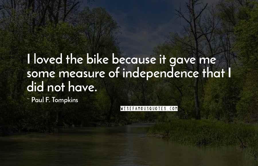 Paul F. Tompkins Quotes: I loved the bike because it gave me some measure of independence that I did not have.