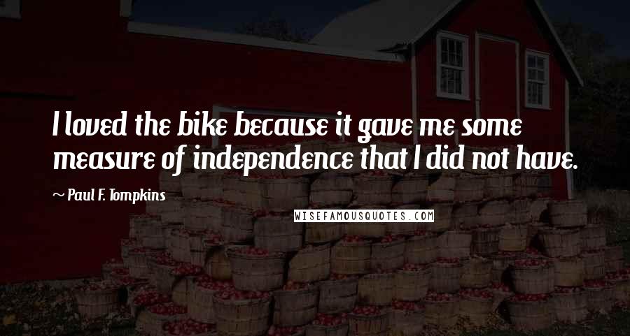 Paul F. Tompkins Quotes: I loved the bike because it gave me some measure of independence that I did not have.