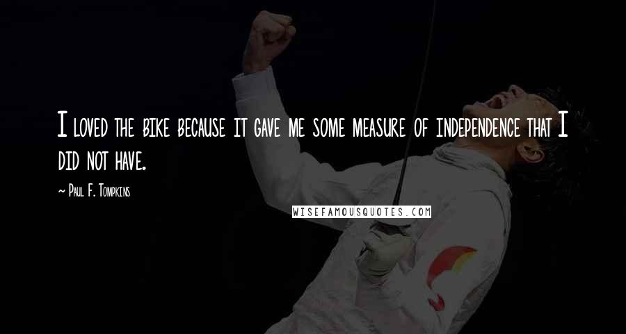 Paul F. Tompkins Quotes: I loved the bike because it gave me some measure of independence that I did not have.