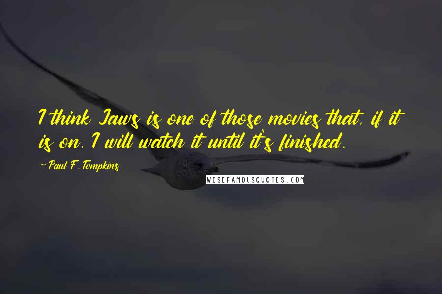 Paul F. Tompkins Quotes: I think Jaws is one of those movies that, if it is on, I will watch it until it's finished.