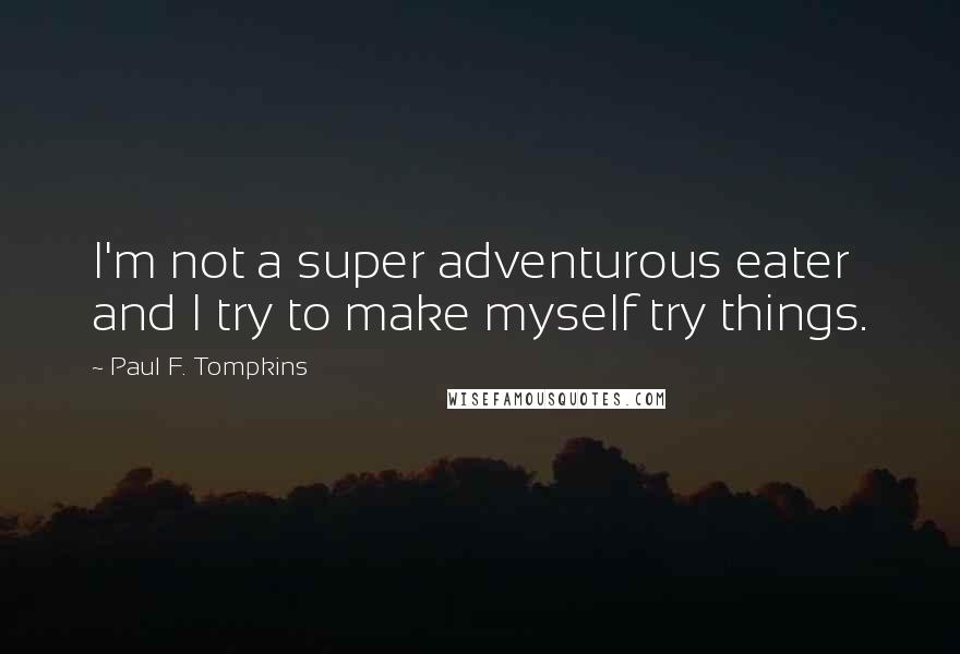 Paul F. Tompkins Quotes: I'm not a super adventurous eater and I try to make myself try things.