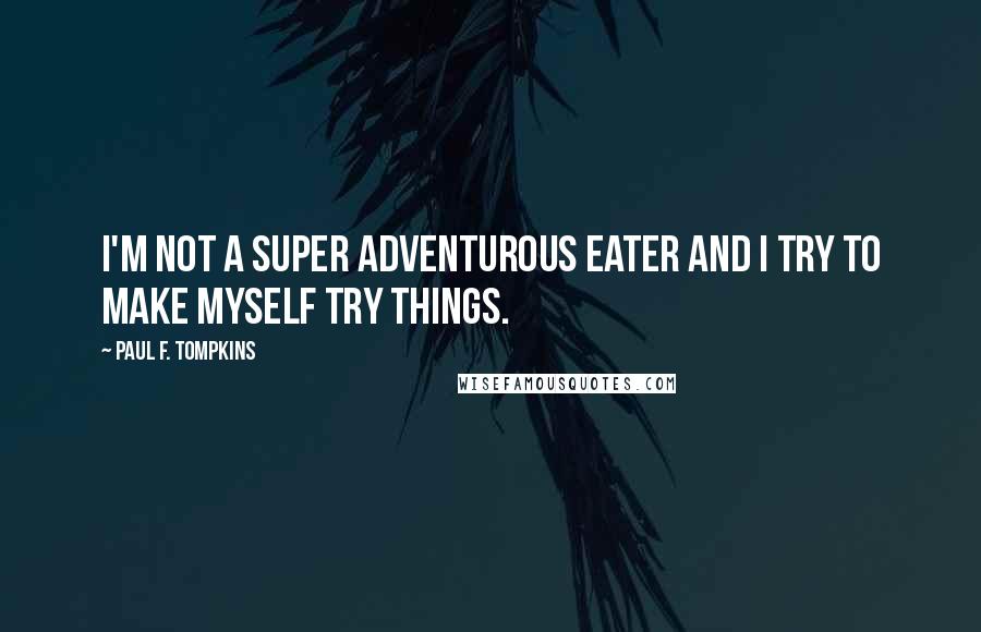 Paul F. Tompkins Quotes: I'm not a super adventurous eater and I try to make myself try things.