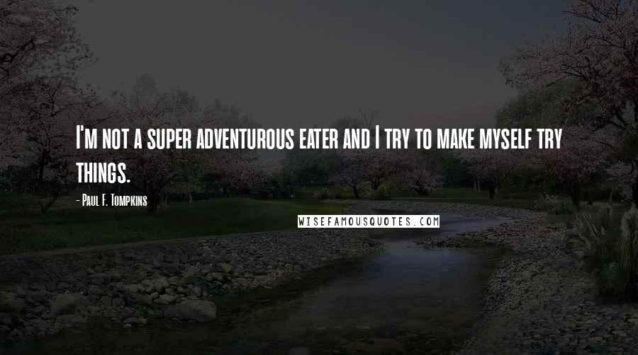 Paul F. Tompkins Quotes: I'm not a super adventurous eater and I try to make myself try things.