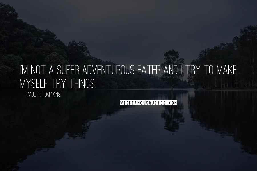 Paul F. Tompkins Quotes: I'm not a super adventurous eater and I try to make myself try things.