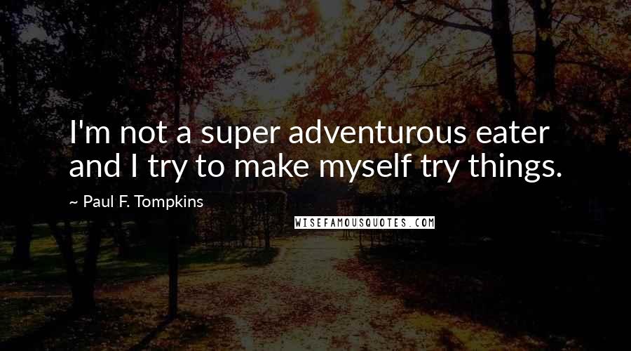 Paul F. Tompkins Quotes: I'm not a super adventurous eater and I try to make myself try things.