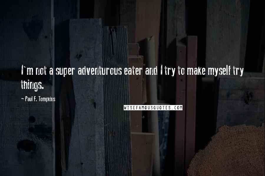 Paul F. Tompkins Quotes: I'm not a super adventurous eater and I try to make myself try things.
