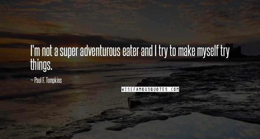 Paul F. Tompkins Quotes: I'm not a super adventurous eater and I try to make myself try things.