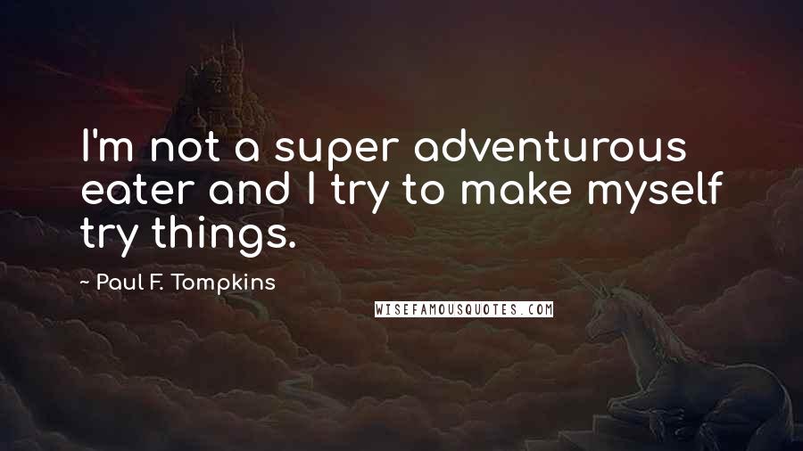 Paul F. Tompkins Quotes: I'm not a super adventurous eater and I try to make myself try things.