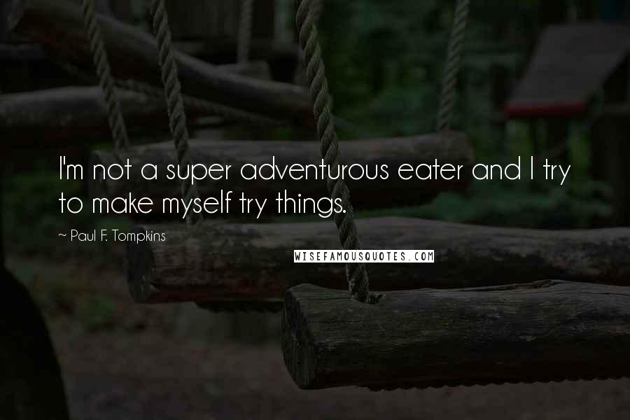 Paul F. Tompkins Quotes: I'm not a super adventurous eater and I try to make myself try things.