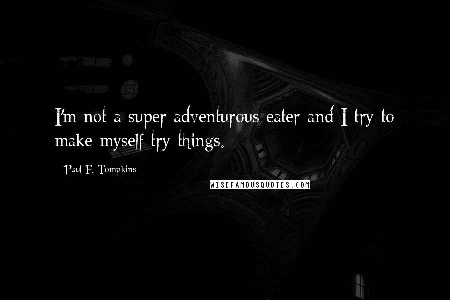 Paul F. Tompkins Quotes: I'm not a super adventurous eater and I try to make myself try things.