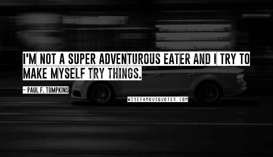 Paul F. Tompkins Quotes: I'm not a super adventurous eater and I try to make myself try things.