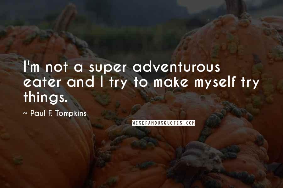 Paul F. Tompkins Quotes: I'm not a super adventurous eater and I try to make myself try things.