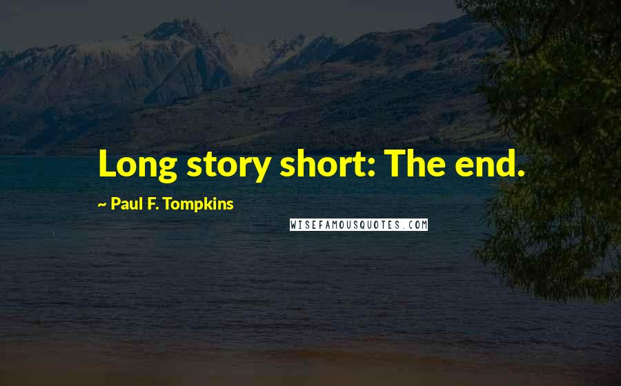 Paul F. Tompkins Quotes: Long story short: The end.