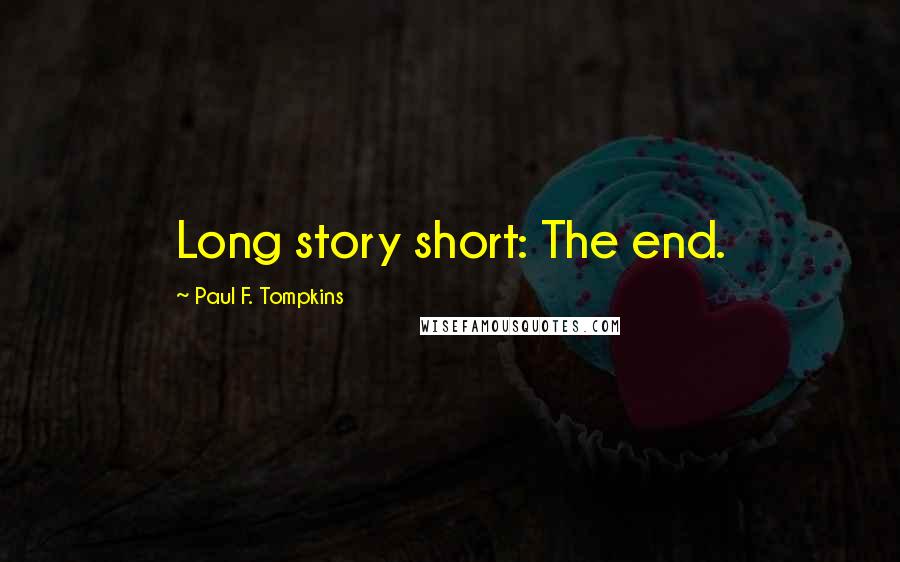 Paul F. Tompkins Quotes: Long story short: The end.