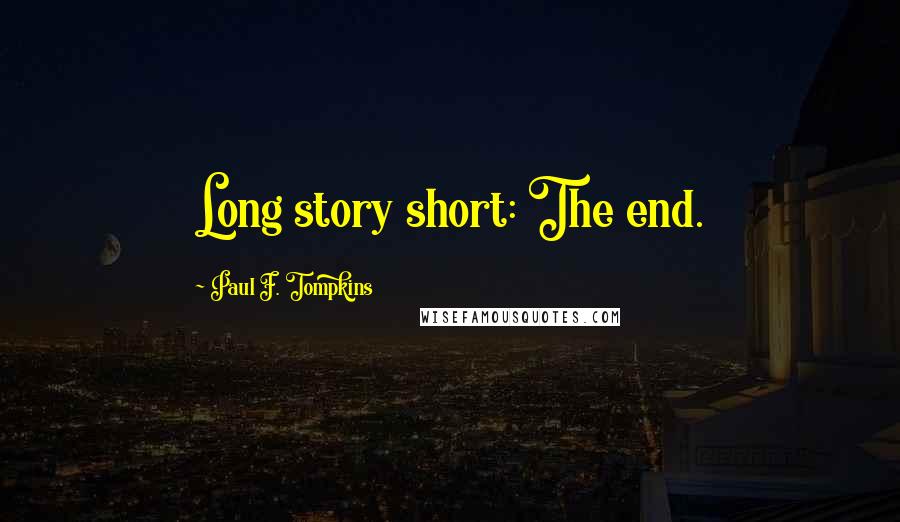 Paul F. Tompkins Quotes: Long story short: The end.