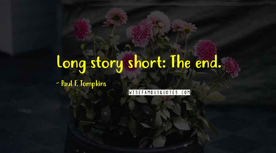 Paul F. Tompkins Quotes: Long story short: The end.