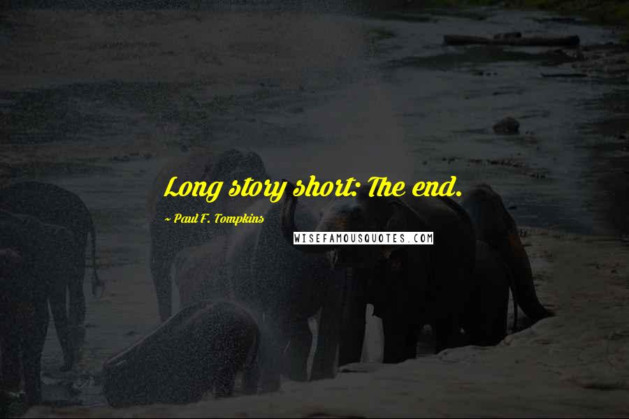 Paul F. Tompkins Quotes: Long story short: The end.