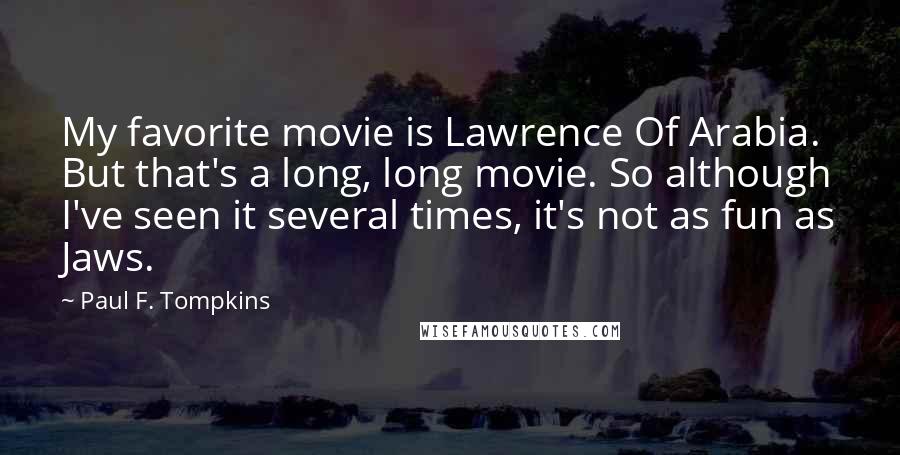 Paul F. Tompkins Quotes: My favorite movie is Lawrence Of Arabia. But that's a long, long movie. So although I've seen it several times, it's not as fun as Jaws.