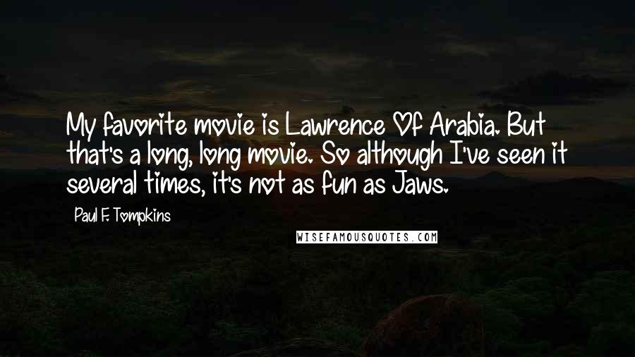 Paul F. Tompkins Quotes: My favorite movie is Lawrence Of Arabia. But that's a long, long movie. So although I've seen it several times, it's not as fun as Jaws.