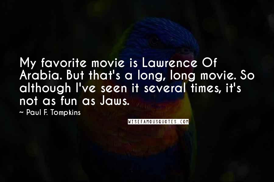 Paul F. Tompkins Quotes: My favorite movie is Lawrence Of Arabia. But that's a long, long movie. So although I've seen it several times, it's not as fun as Jaws.
