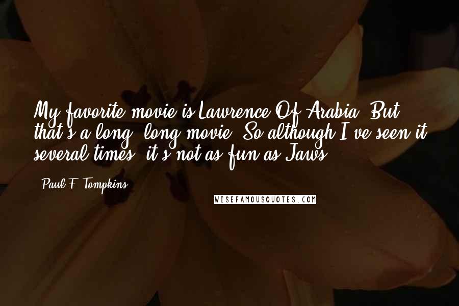 Paul F. Tompkins Quotes: My favorite movie is Lawrence Of Arabia. But that's a long, long movie. So although I've seen it several times, it's not as fun as Jaws.