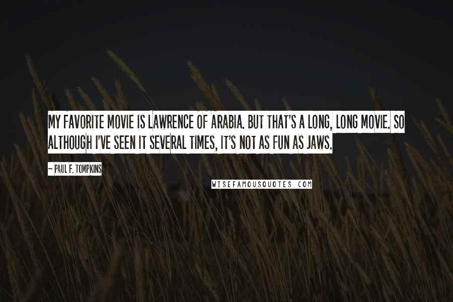 Paul F. Tompkins Quotes: My favorite movie is Lawrence Of Arabia. But that's a long, long movie. So although I've seen it several times, it's not as fun as Jaws.