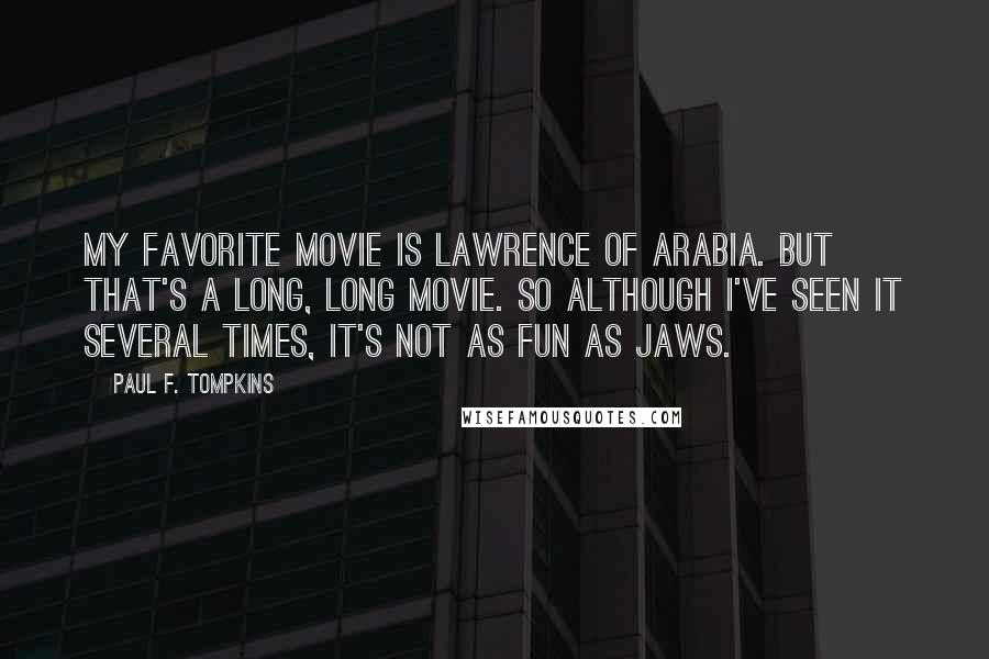 Paul F. Tompkins Quotes: My favorite movie is Lawrence Of Arabia. But that's a long, long movie. So although I've seen it several times, it's not as fun as Jaws.